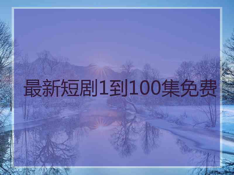 最新短剧1到100集免费