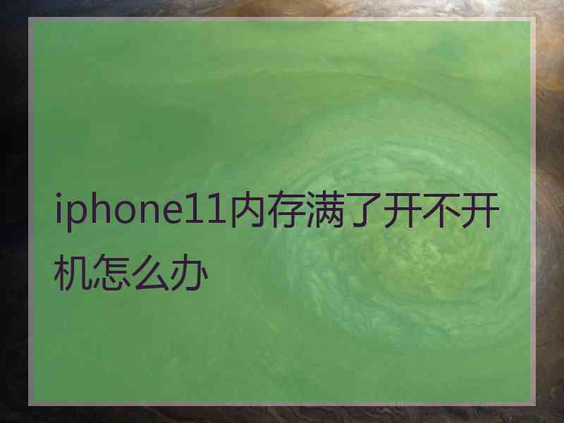 iphone11内存满了开不开机怎么办