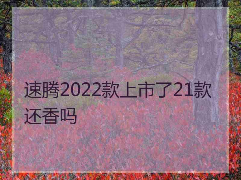 速腾2022款上市了21款还香吗