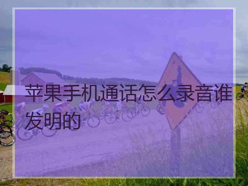 苹果手机通话怎么录音谁发明的