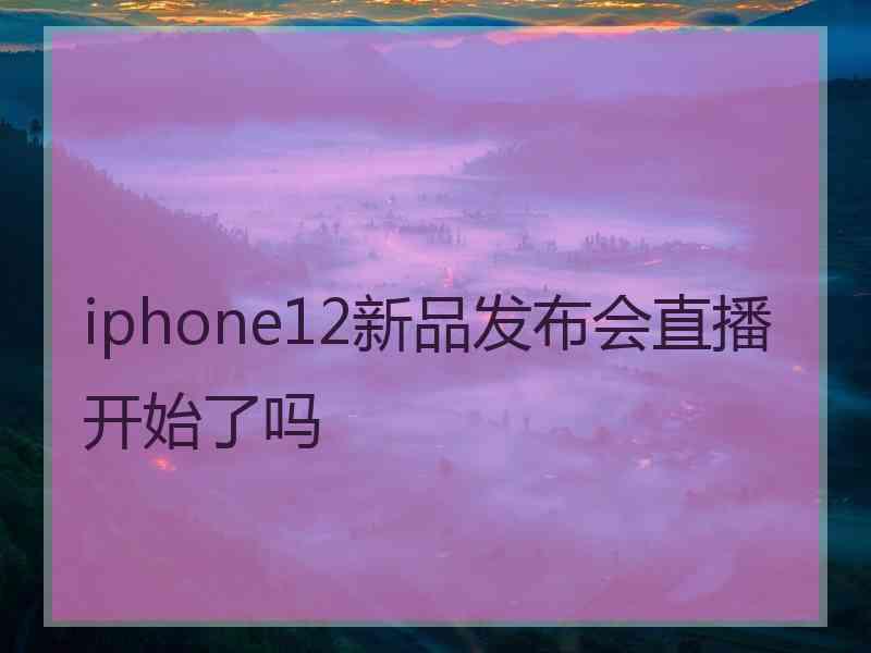 iphone12新品发布会直播开始了吗