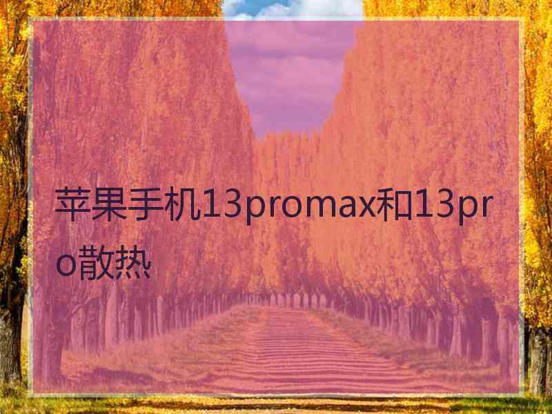 苹果手机13promax和13pro散热