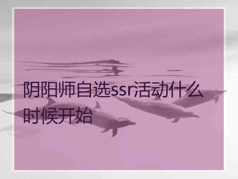 阴阳师自选ssr活动什么时候开始