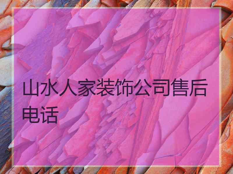 山水人家装饰公司售后电话