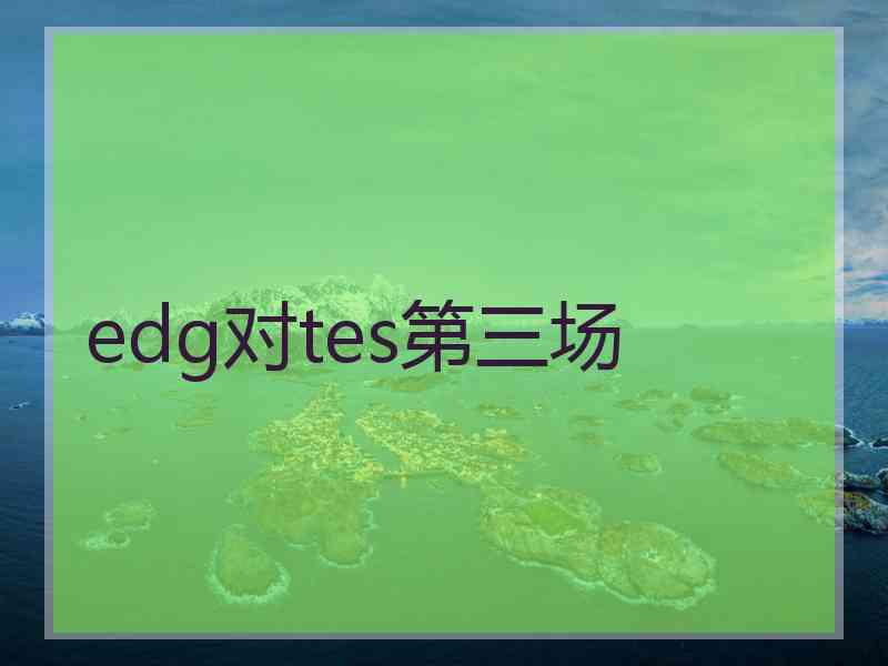 edg对tes第三场