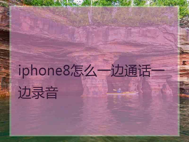 iphone8怎么一边通话一边录音