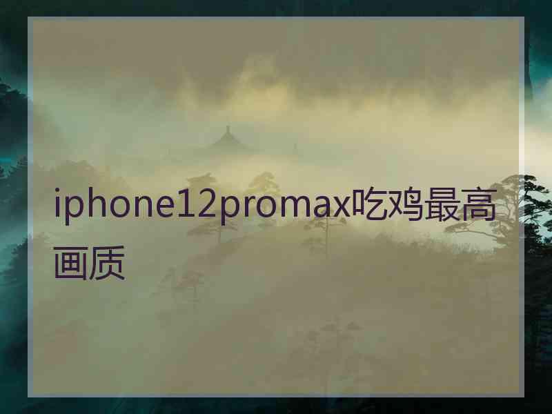 iphone12promax吃鸡最高画质