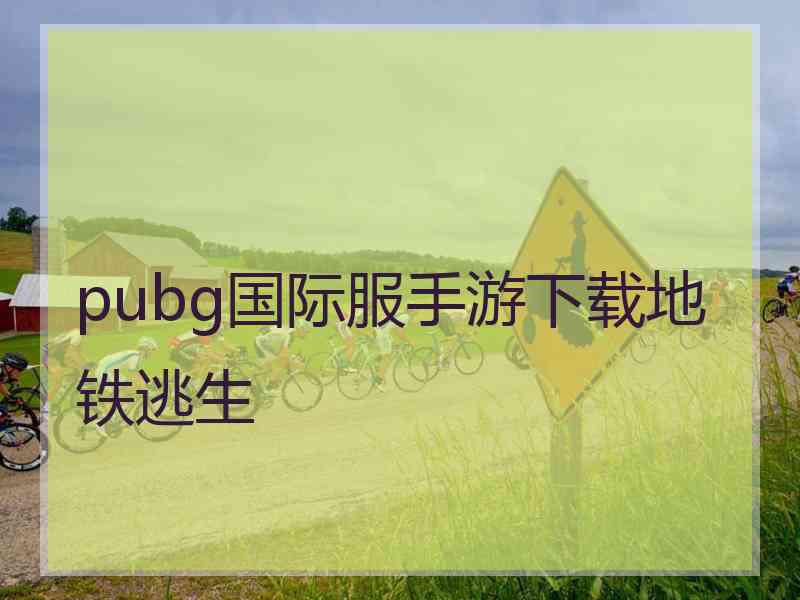 pubg国际服手游下载地铁逃生