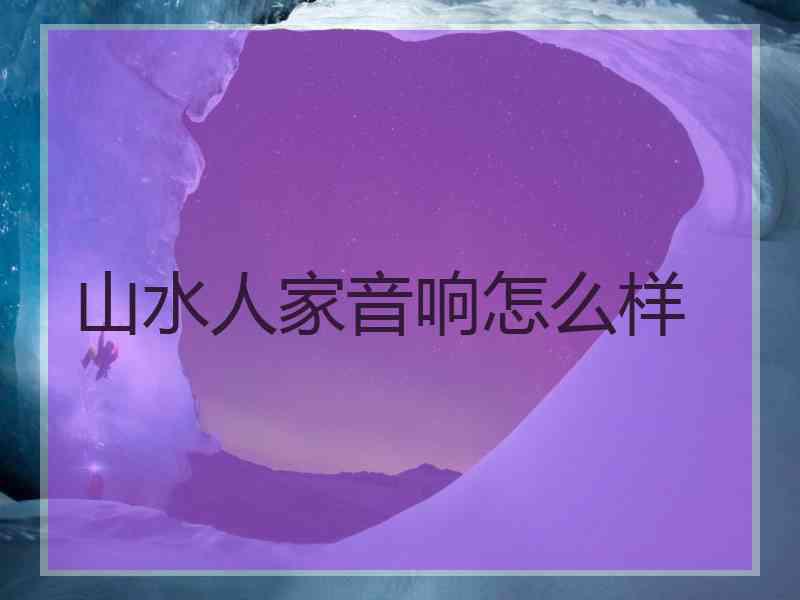 山水人家音响怎么样