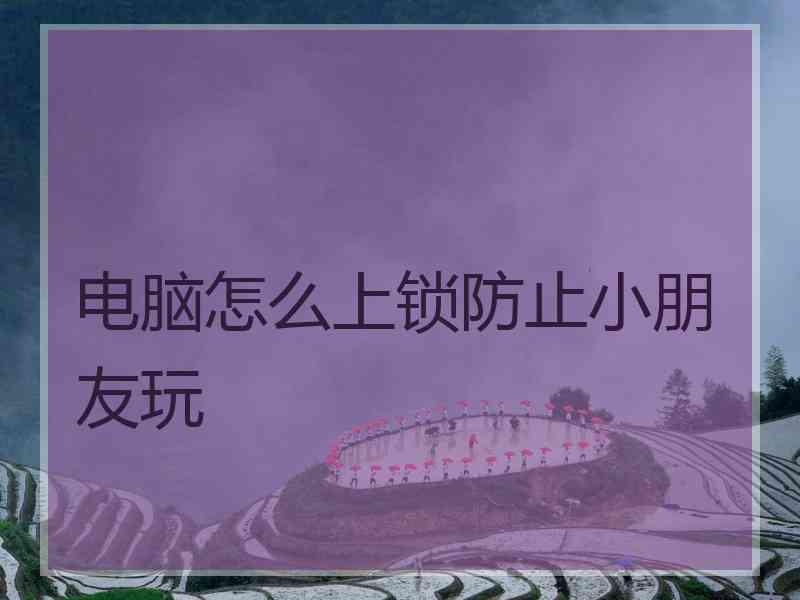 电脑怎么上锁防止小朋友玩