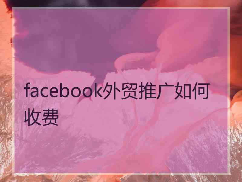 facebook外贸推广如何收费