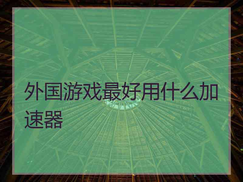 外国游戏最好用什么加速器