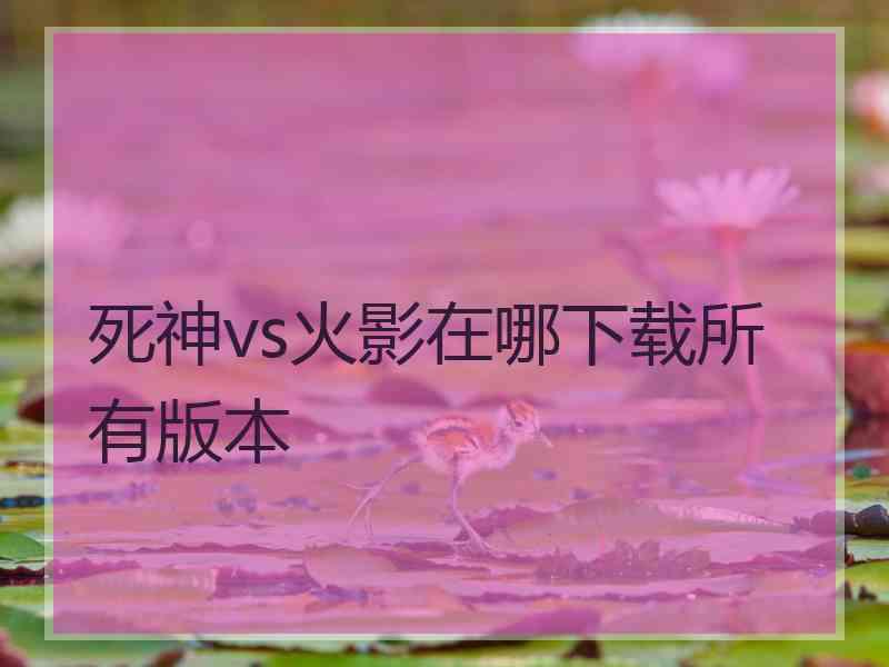 死神vs火影在哪下载所有版本