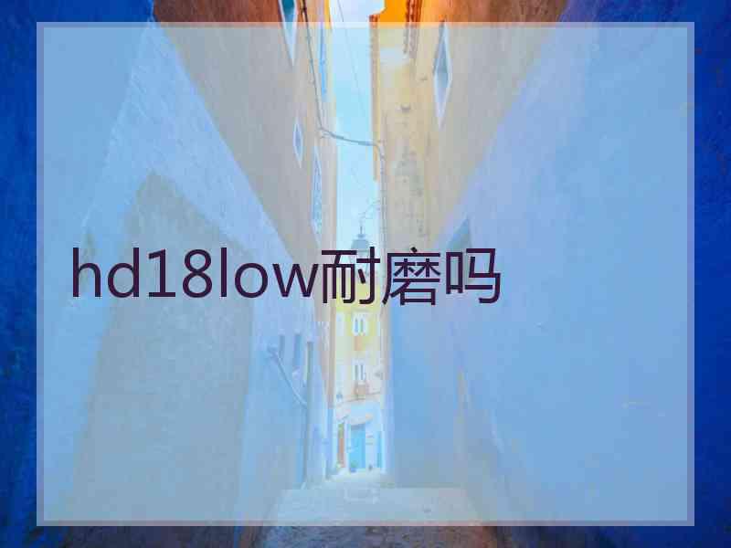 hd18low耐磨吗