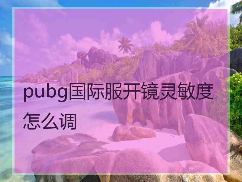 pubg国际服开镜灵敏度怎么调