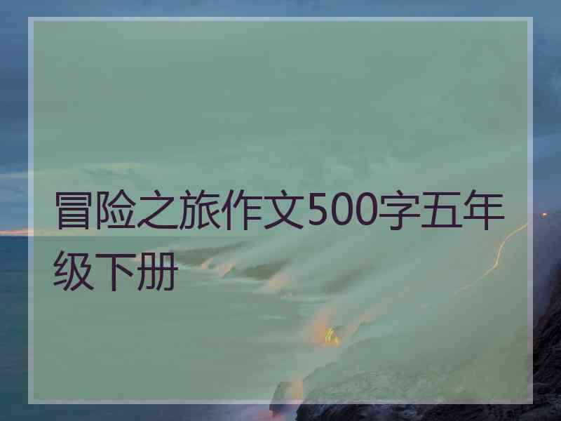 冒险之旅作文500字五年级下册