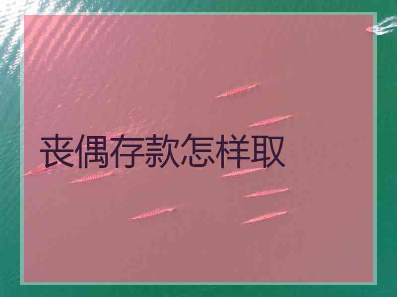 丧偶存款怎样取