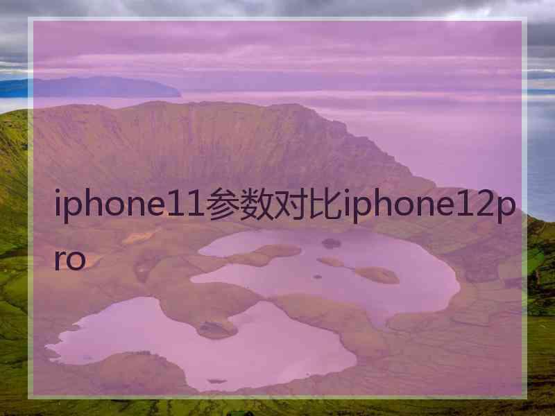 iphone11参数对比iphone12pro