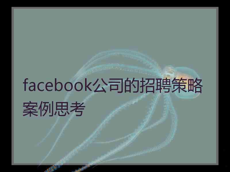 facebook公司的招聘策略案例思考