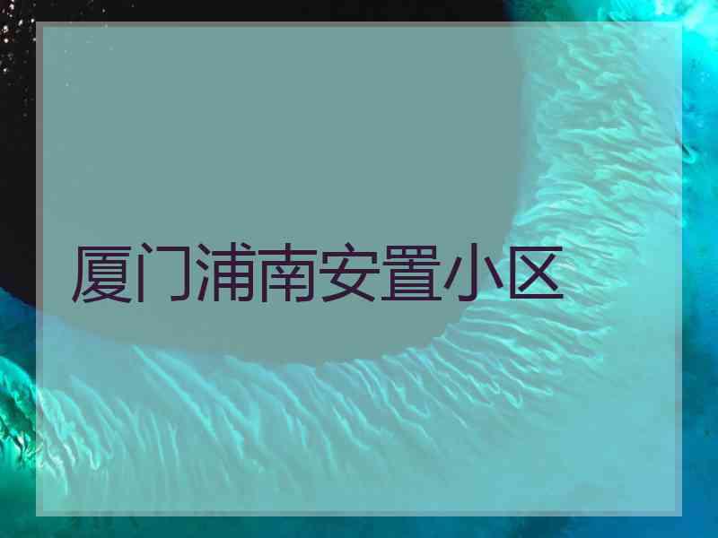 厦门浦南安置小区