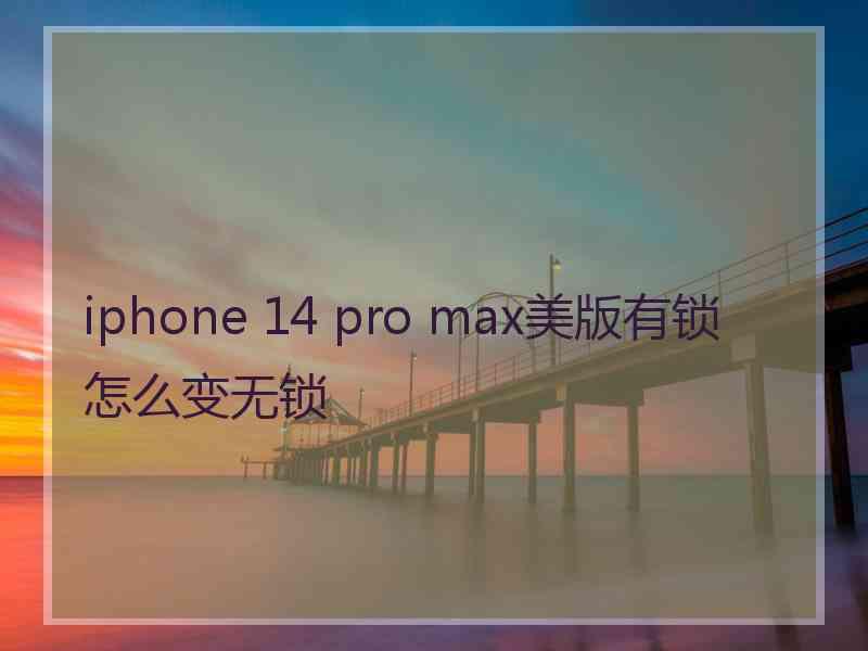 iphone 14 pro max美版有锁怎么变无锁