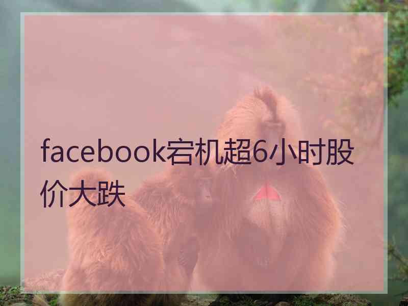 facebook宕机超6小时股价大跌