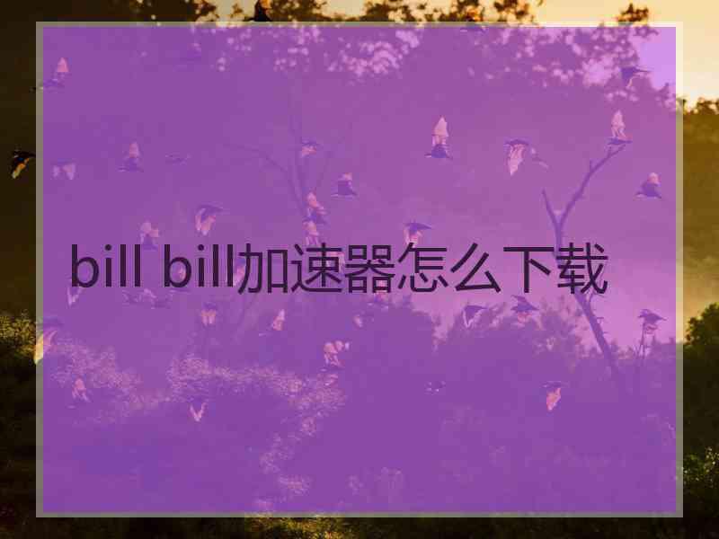 bill bill加速器怎么下载