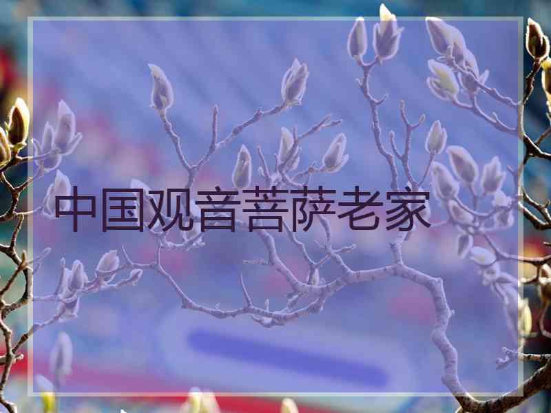 中国观音菩萨老家