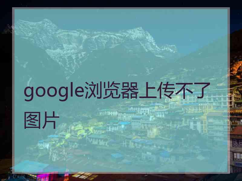 google浏览器上传不了图片