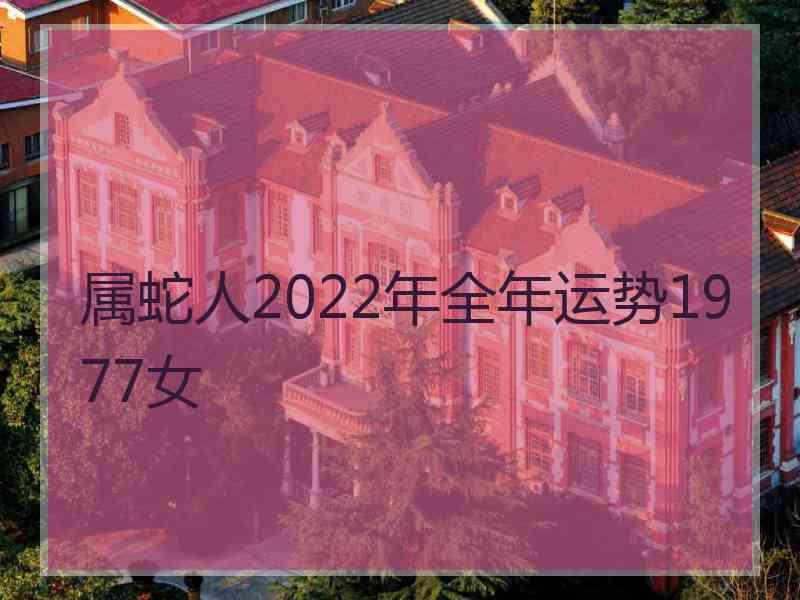 属蛇人2022年全年运势1977女