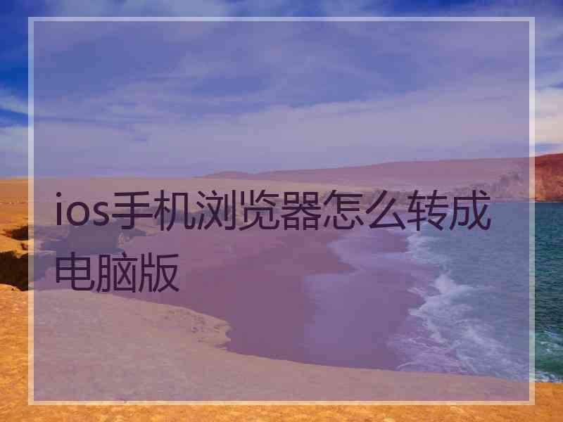 ios手机浏览器怎么转成电脑版