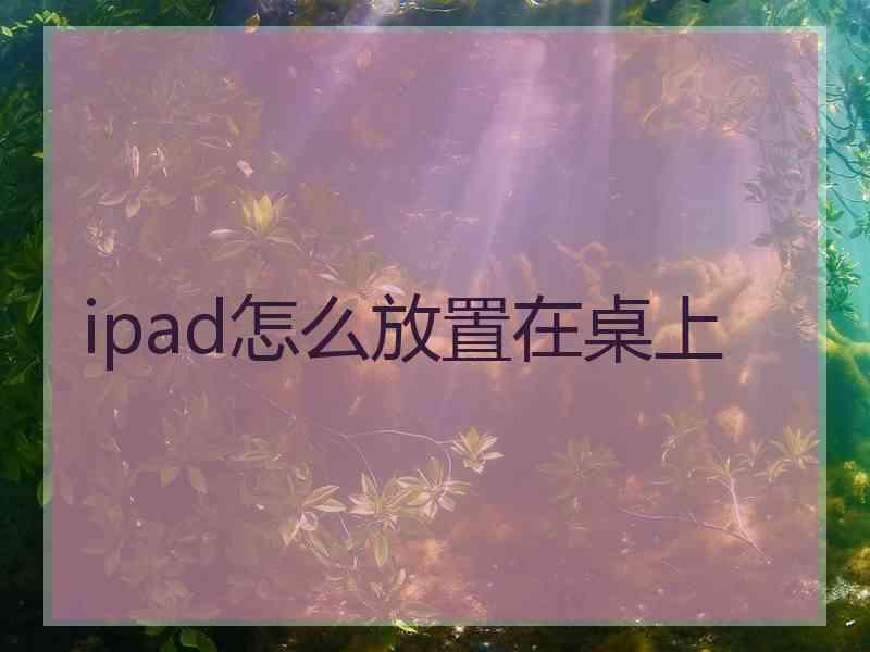 ipad怎么放置在桌上