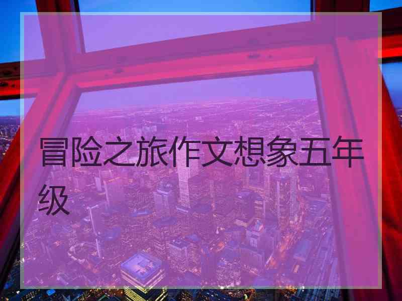 冒险之旅作文想象五年级