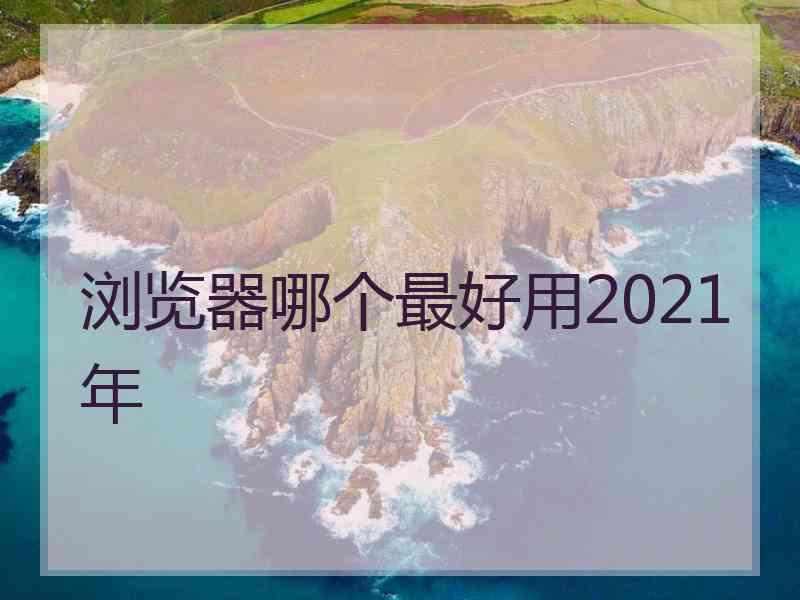 浏览器哪个最好用2021年