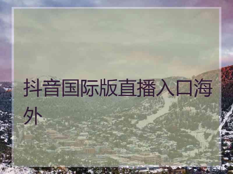 抖音国际版直播入口海外