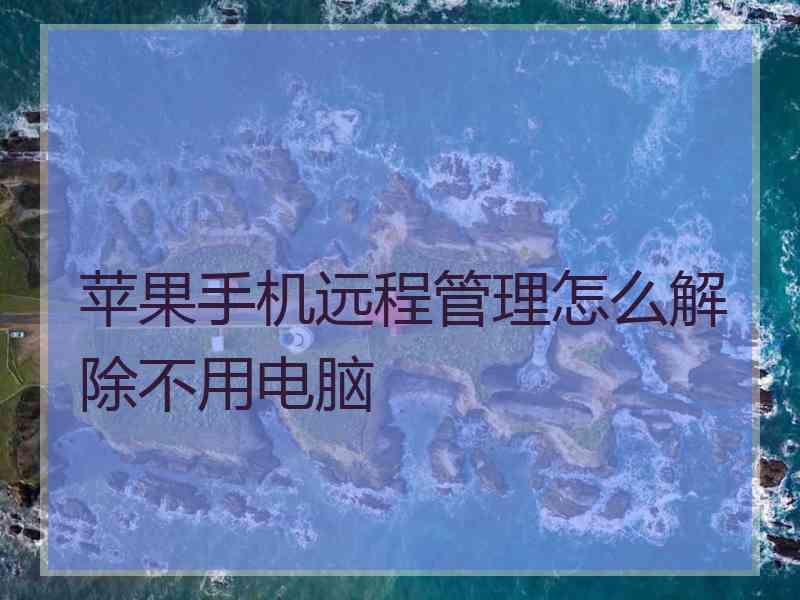 苹果手机远程管理怎么解除不用电脑