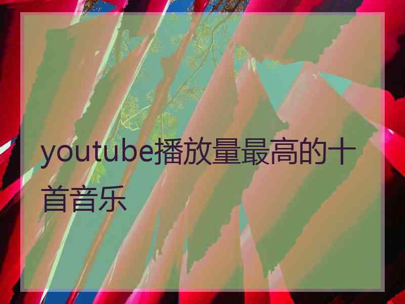 youtube播放量最高的十首音乐