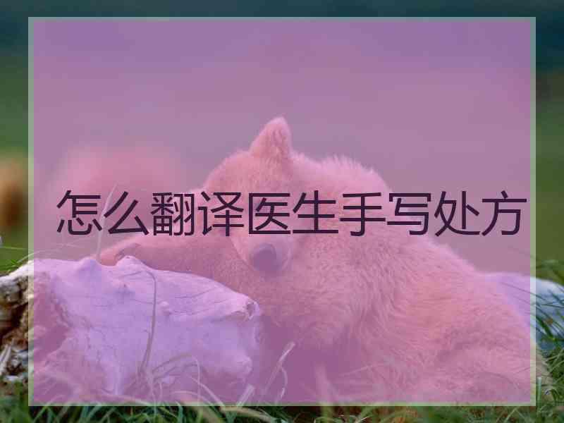 怎么翻译医生手写处方