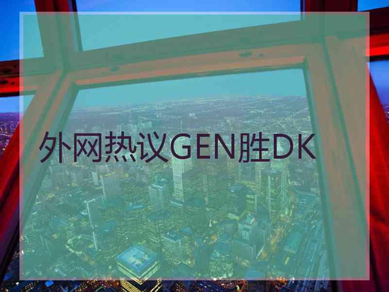 外网热议GEN胜DK