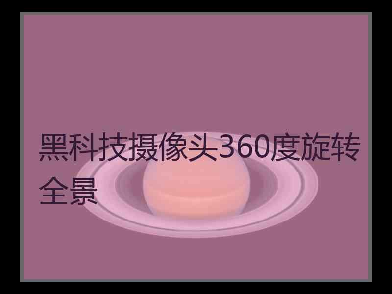 黑科技摄像头360度旋转全景