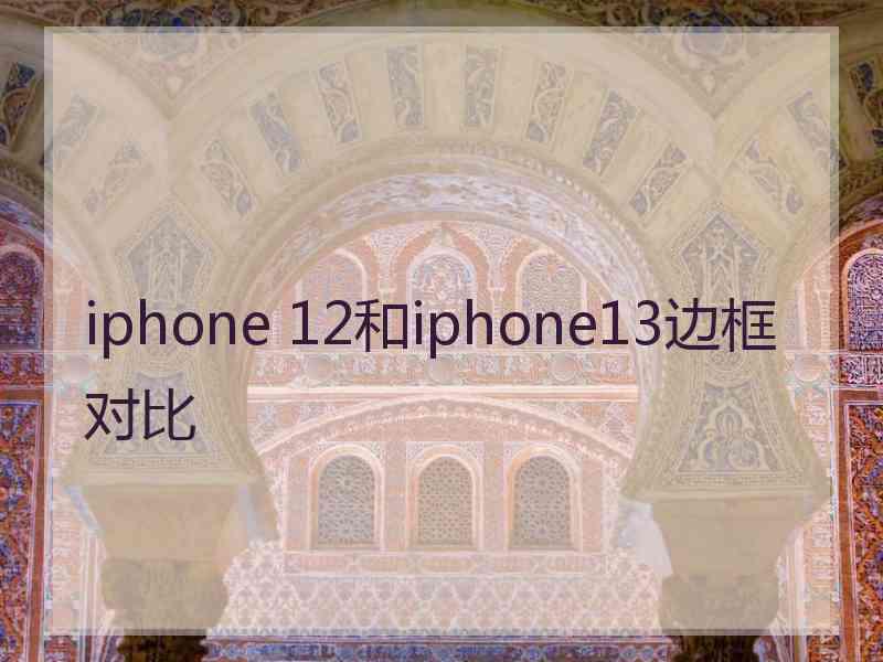 iphone 12和iphone13边框对比