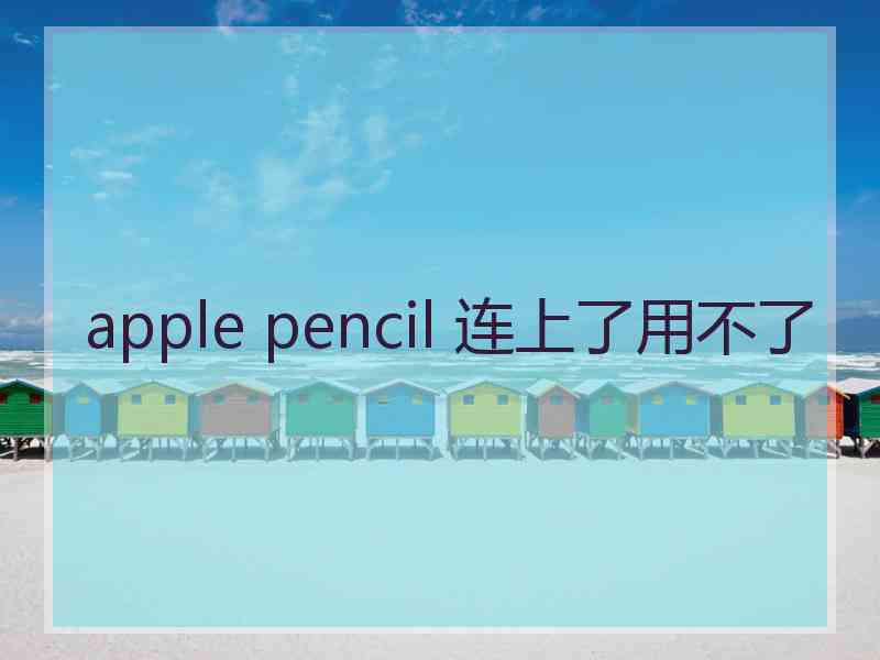 apple pencil 连上了用不了