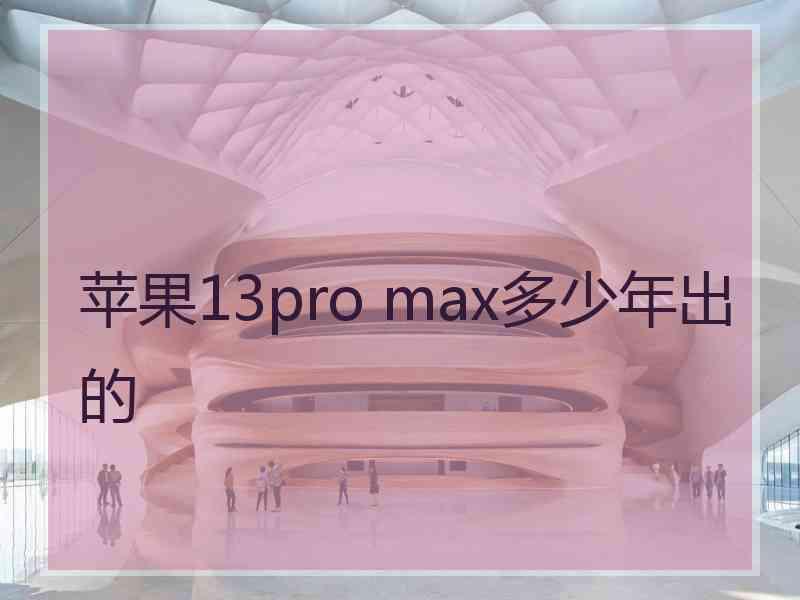 苹果13pro max多少年出的