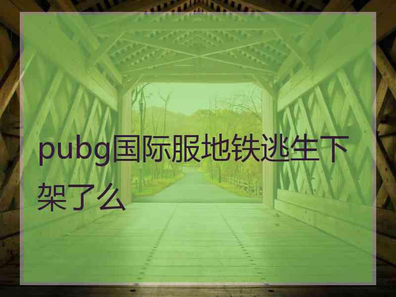 pubg国际服地铁逃生下架了么