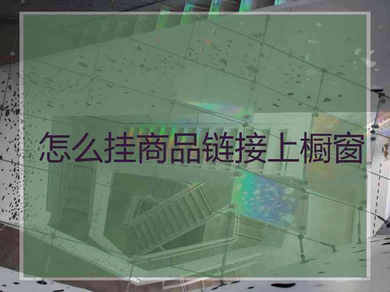 怎么挂商品链接上橱窗