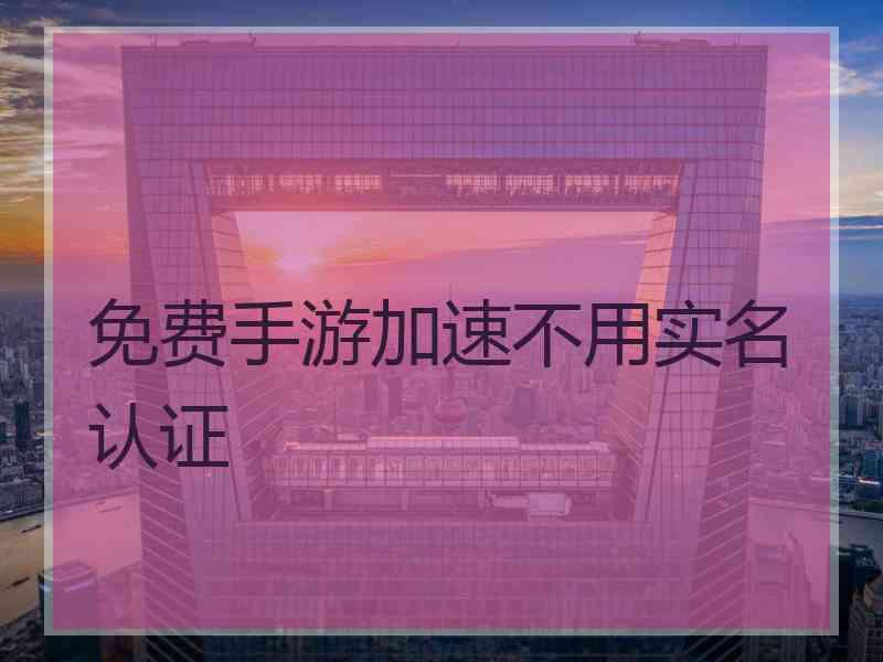 免费手游加速不用实名认证