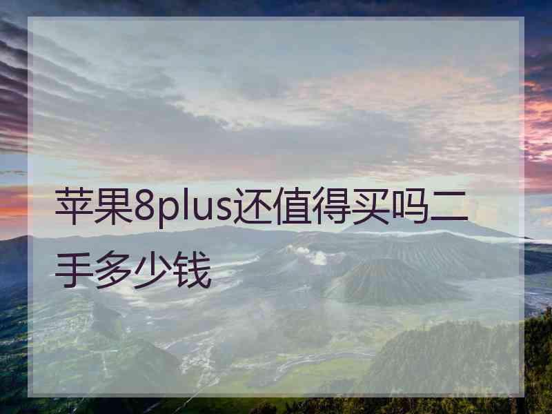 苹果8plus还值得买吗二手多少钱