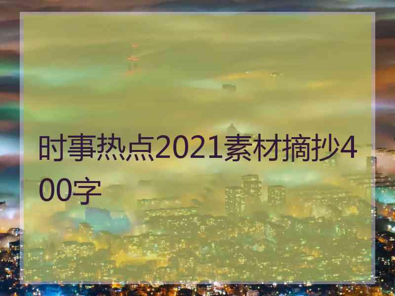 时事热点2021素材摘抄400字