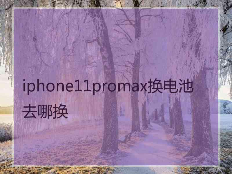 iphone11promax换电池去哪换