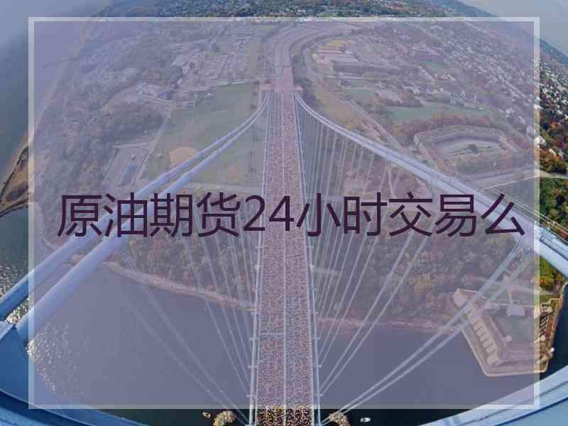 原油期货24小时交易么